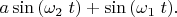 $a \sin \left( \omega _2\right t)+\sin \left( \omega _1\right t).$
