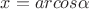 $x=arcos\alpha$