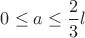 $\quad 0\le a \le \dfrac{2}{3}l $