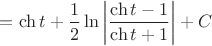 $$=\ch t+\dfrac12\ln\left|\dfrac{\ch t-1}{\ch t+1}\right|+C$$