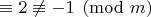 $\equiv 2\not \equiv -1\pmod m$
