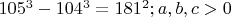 $105^{3}-104^{3} = 181^{2}; a,b,c>0$