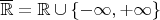 $\overline{\mathbb{R}} = \mathbb{R} \cup \{ -\infty, +\infty \}$
