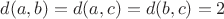 $d(a,b)=d(a,c)=d(b,c)=2$