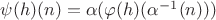 $\psi(h)(n) = \alpha(\varphi(h)(\alpha^{-1}(n)))$
