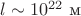 $l\sim 10^{22}\ \text{м}$