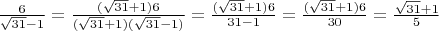 $\frac{6}{\sqrt{31} - 1} = \frac{(\sqrt{31} + 1)6}{(\sqrt{31} + 1)(\sqrt{31} - 1)} = \frac{(\sqrt{31} + 1)6}{31 - 1} = \frac{(\sqrt{31} + 1)6}{30} = \frac{\sqrt{31} + 1}{5}$