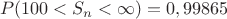 $$P(100<S_n<\infty)=0,99865$$ $$P(100<S_n<\infty)=0,99865$$