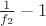 $\frac{1}{f_2}-1$ $\frac{1}{f_2}-1$