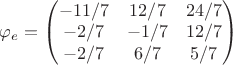 $\varphi_e  = \begin{pmatrix}
-11/7 &12/7&24/7\\
 -2/7	&-1/7&12/7\\
 -2/7	& 6/7	& 5/7 
\end{pmatrix}$