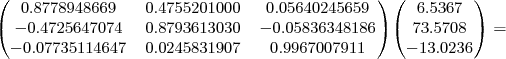 \small \begin{pmatrix}
0.8778948669 & 0.4755201000 & 0.05640245659 \\
-0.4725647074 & 0.8793613030 & -0.05836348186 \\
-0.07735114647 & 0.0245831907 & 0.9967007911 \\
\end{pmatrix}\begin{pmatrix}
6.5367 \\
73.5708 \\
-13.0236 \\
\end{pmatrix} =