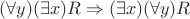 $ (\forall y)(\exists x)R\Rightarrow (\exists x)(\forall y)R$