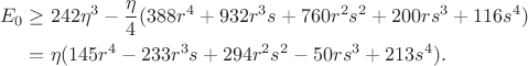 $$\begin{aligned}
E_0&\ge242\eta^3-\frac\eta4(388r^4+932r^3s+760r^2s^2+200rs^3+116s^4)\\
&=\eta(145r^4-233r^3s+294r^2s^2-50rs^3+213s^4).
\end{aligned}$$