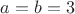 $a=b=3$