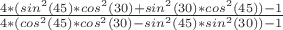 $\frac{4*(sin^{2}(45)*cos^{2}(30)+sin^{2}(30)*cos^{2}(45))-1}{4*(cos^{2}(45)*cos^2(30)-sin^{2}(45)*sin^{2}(30))-1}$