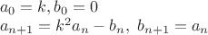 $\\a_0=k,b_0=0\\
a_{n+1}=k^2a_n-b_n,\;b_{n+1}=a_n$
