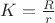 $K=\frac{R}{r}$