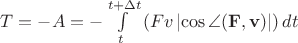 $T = -A = -\int\limits_t^{t + \Delta t}{\left({Fv\left|{\cos \angle ({\bf F},{\bf v})} \right|}\right)dt}$