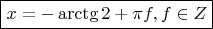 $ \boxed{ x = -\arctg 2 + \pi f, f \in Z} $
