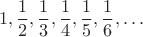 $$ 1, \frac{1}{2}, \frac{1}{3}, \frac{1}{4}, \frac{1}{5}, \frac{1}{6}, \dots $$