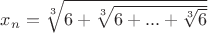 $x_n = \sqrt[3] {6+\sqrt[3] {6+...+\sqrt[3] 6}}$