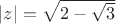 $\left | z \right | = \sqrt{2-\sqrt{3}}$