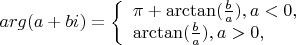 $arg (a+bi)= \left\{ \begin{array}{l} \pi+\arctan(\frac b a), a<0,\\ \arctan (\frac b a ), a>0, \end{array} \right.$