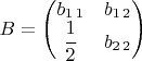 $B=\begin{pmatrix}b_{1\,1} & b_{1\,2}\\
\dfrac{1}{2} & b_{2\,2}
\end{pmatrix}$