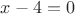 $x-4=0$ $x-4=0$