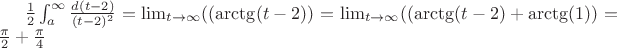 $ \frac{1}{2}  \int_a^ \infty \frac{d(t-2)}{(t-2)^2} = \lim_{t \to \infty }  ((\arctg(t-2)) =\lim_{t \to \infty }((\arctg(t-2) + \arctg(1)) =  \frac{ \pi }{2} +  \frac{ \pi }{4}$