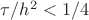$\tau/h^2<1/4$