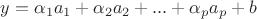 $y  =   \alpha_1 a_1  +  \alpha_2 a_2  + ... +  \alpha_p a_p  + b$