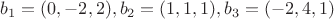 $b_1=(0,-2,2), b_2=(1,1,1), b_3=(-2,4,1)$