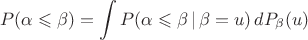 $$ P(\alpha \leqslant  \beta ) = \int P(\alpha \leqslant  \beta\, |\, \beta = u ) \,dP_\beta (u)$$