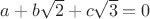 $a+b\sqrt 2+c\sqrt 3=0$