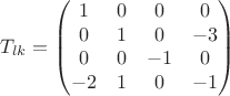 $$
T_{lk} =  \begin{pmatrix}
1 & 0 & 0 & 0\\
0 & 1 & 0 & -3\\
0 & 0 & -1 & 0\\
-2 & 1 & 0 & -1 
\end{pmatrix}
$$