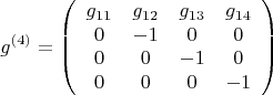 \[
g^{(4)}  = \left( {\begin{array}{*{20}c}
   {g_{11} } & {g_{12} } & {g_{13} } & {g_{14} }  \\
   0 & { - 1} & 0 & 0  \\
   0 & 0 & { - 1} & 0  \\
   0 & 0 & 0 & { - 1}  \\

 \end{array} } \right)
\]