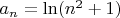 $% MathType!MTEF!2!1!+-
% feaagCart1ev2aaatCvAUfeBSjuyZL2yd9gzLbvyNv2CaerbuLwBLn
% hiov2DGi1BTfMBaeXatLxBI9gBaerbd9wDYLwzYbItLDharqqtubsr
% 4rNCHbGeaGqiVu0Je9sqqrpepC0xbbL8F4rqqrFfpeea0xe9Lq-Jc9
% vqaqpepm0xbba9pwe9Q8fsY-rqaqpepae9pg0FirpepeKkFr0xfr-x
% fr-xb9adbaqaaeGaciGaaiaabeqaamaabaabaaGcbaGaamyyamaaBa
% aaleaacaWGUbaabeaakiabg2da9iGacYgacaGGUbGaaiikaiaad6ga
% daahaaWcbeqaaiaaikdaaaGccqGHRaWkcaaIXaGaaiykaaaa!3F57!
\[{a_n} = \ln ({n^2} + 1)\]$
