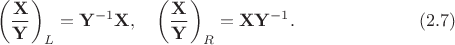 $$
\left(\frac{{\bf X}}{{\bf Y}}\right)_L={\bf Y}^{-1}{\bf X},\quad \left(\frac{{\bf X}}{{\bf Y}}\right)_R={\bf X}{\bf Y}^{-1}. \eqno(2.7)
$$