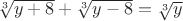 $\[\sqrt[3]{{y + 8}} + \sqrt[3]{{y - 8}} = \sqrt[3]{y}\]
$
