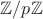 $\mathbb{Z}/p \mathbb{Z}$