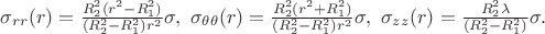 $\sigma_{rr}(r) = \frac{R_2^2(r^2 - R_1^2)}{(R_2^2 - R_1^2)r^2} \sigma,\ \sigma_{\theta \theta}(r) = \frac{R_2^2(r^2 + R_1^2)}{(R_2^2 - R_1^2)r^2} \sigma,\ \sigma_{zz}(r) = \frac{R_2^2\lambda}{(R_2^2 - R_1^2)} \sigma. $