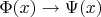 $\Phi(x) \rightarrow \Psi(x)$