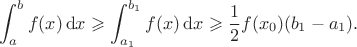 $$\int_{a}^{b}f(x)\,\mathrm{d}x\geqslant\int_{a_1}^{b_1}f(x)\,\mathrm{d}x\geqslant\frac{1}{2}f(x_0)(b_1-a_1).$$