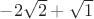 $ - 2\sqrt{2} + \sqrt{1}$
