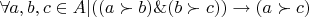 $\[
\forall a,b,c \in A|((a \succ b)\& (b \succ c)) \to (a \succ c)
\]
$