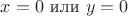 $x=0 \text { или } y=0$