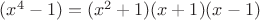 $(x^{4}-1)=(x^{2}+1)(x+1)(x-1)}$