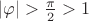 $|\varphi|>\frac{\pi}{2}>1$