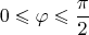 $$0 \leqslant \varphi \leqslant \frac{\pi}{2}$$